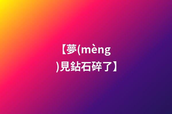 【夢(mèng)見鉆石碎了】