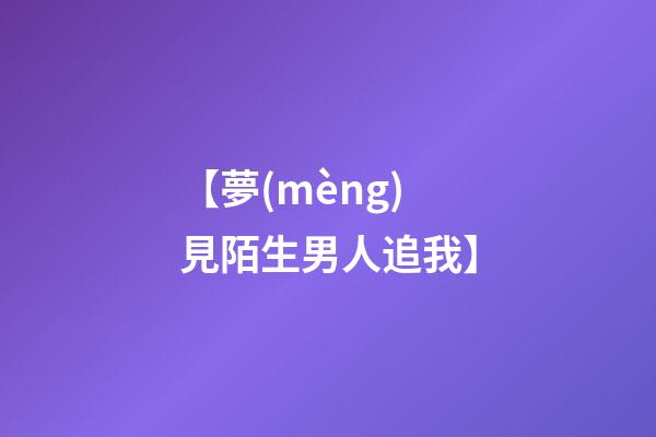 【夢(mèng)見陌生男人追我】
