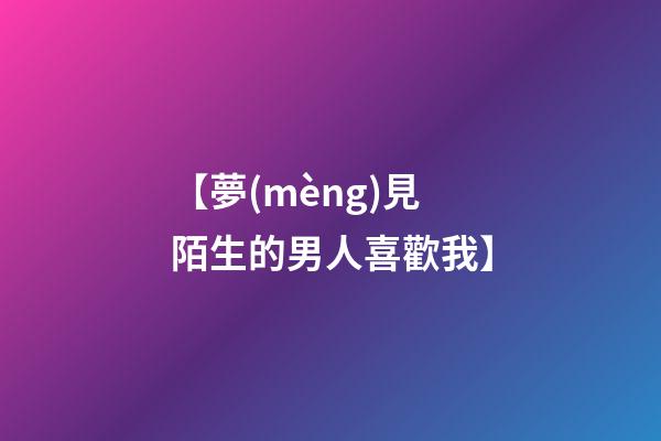 【夢(mèng)見陌生的男人喜歡我】