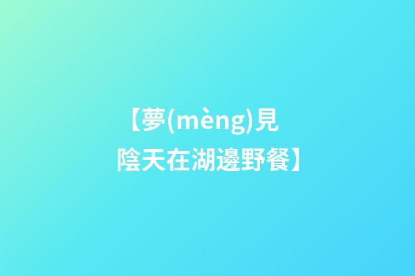 【夢(mèng)見陰天在湖邊野餐】