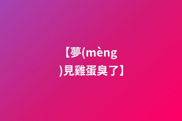【夢(mèng)見雞蛋臭了】