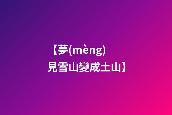 【夢(mèng)見雪山變成土山】
