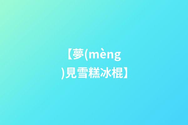 【夢(mèng)見雪糕冰棍】