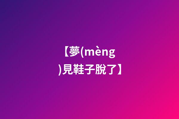 【夢(mèng)見鞋子脫了】