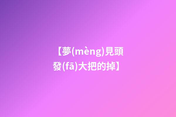 【夢(mèng)見頭發(fā)大把的掉】