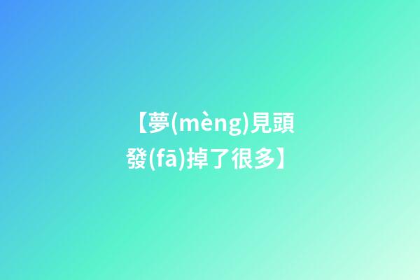 【夢(mèng)見頭發(fā)掉了很多】