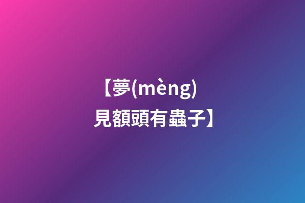 【夢(mèng)見額頭有蟲子】
