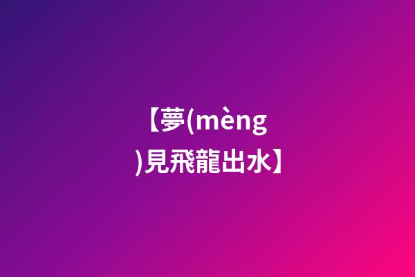 【夢(mèng)見飛龍出水】