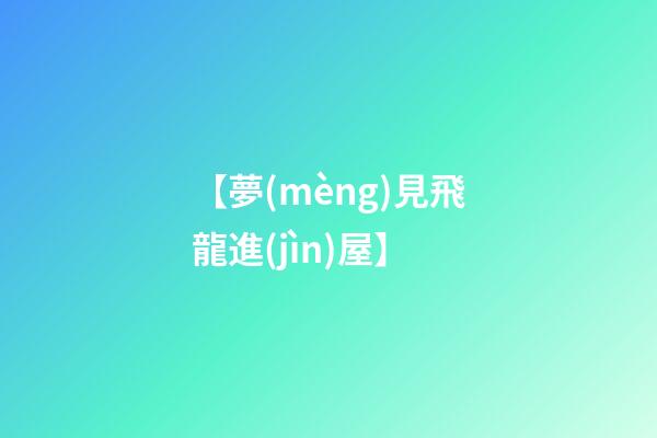 【夢(mèng)見飛龍進(jìn)屋】