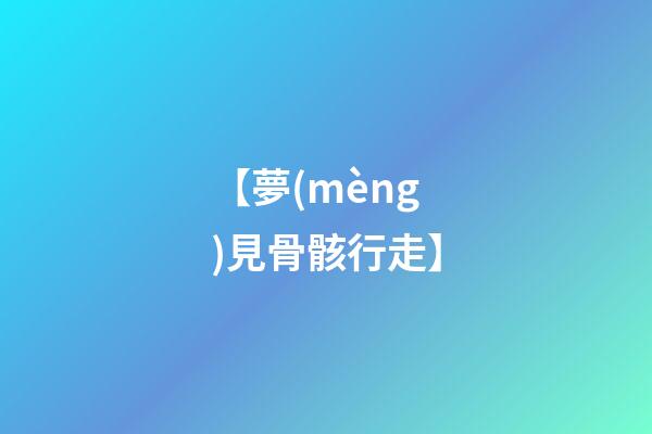 【夢(mèng)見骨骸行走】