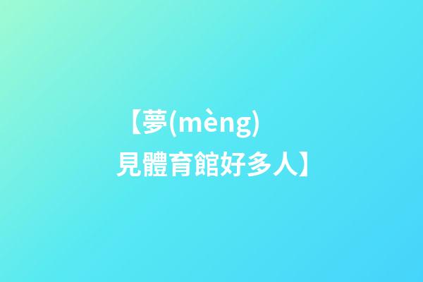 【夢(mèng)見體育館好多人】