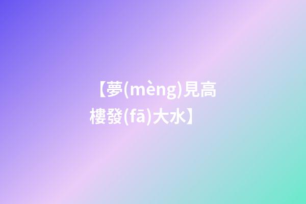 【夢(mèng)見高樓發(fā)大水】