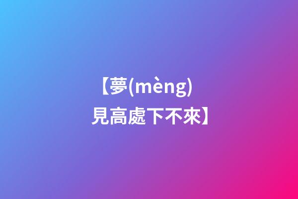 【夢(mèng)見高處下不來】