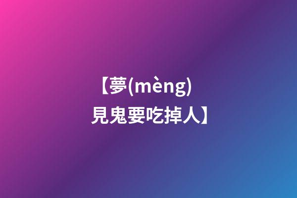 【夢(mèng)見鬼要吃掉人】