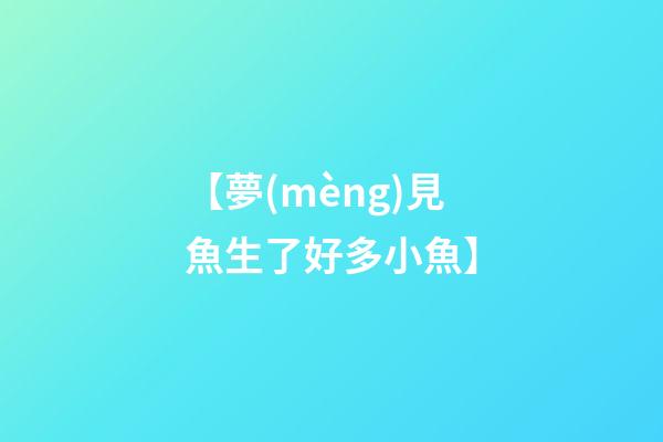 【夢(mèng)見魚生了好多小魚】