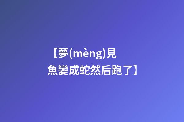 【夢(mèng)見魚變成蛇然后跑了】