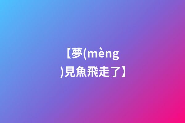 【夢(mèng)見魚飛走了】