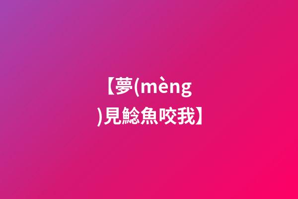 【夢(mèng)見鯰魚咬我】