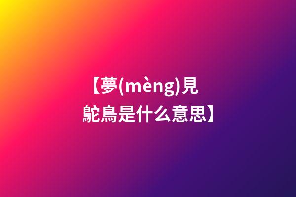 【夢(mèng)見鴕鳥是什么意思?】