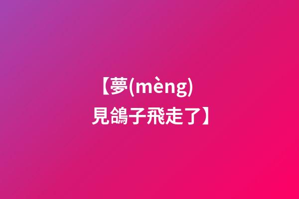 【夢(mèng)見鴿子飛走了】