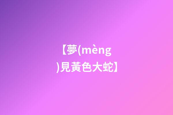 【夢(mèng)見黃色大蛇】