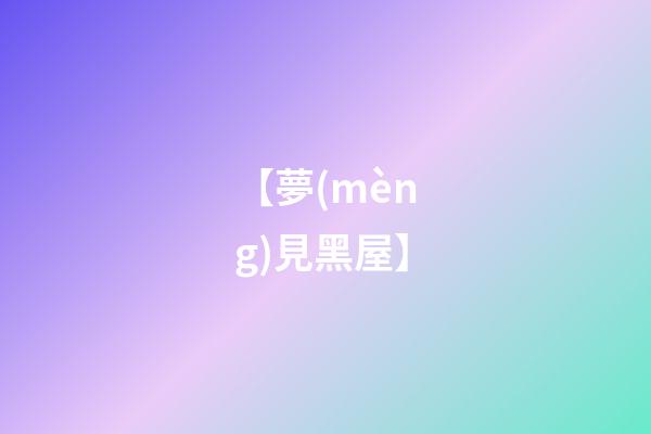 【夢(mèng)見黑屋】