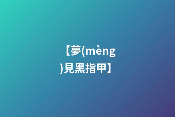 【夢(mèng)見黑指甲】