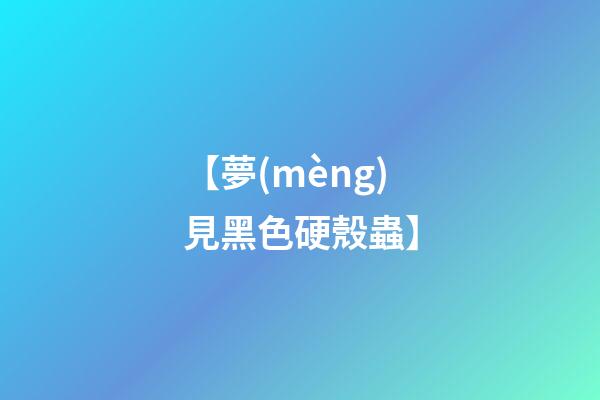 【夢(mèng)見黑色硬殼蟲】