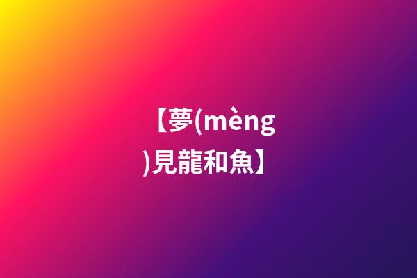【夢(mèng)見龍和魚】