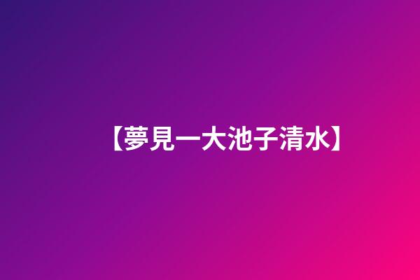 【夢見一大池子清水】