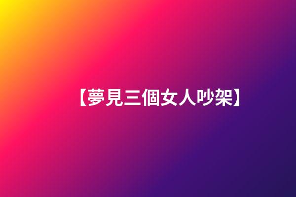 【夢見三個女人吵架】