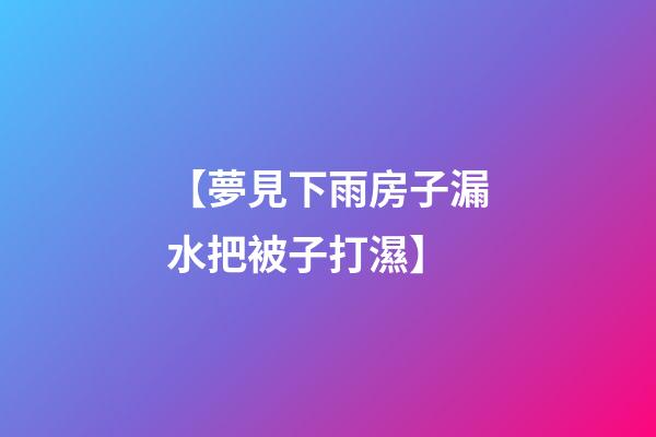 【夢見下雨房子漏水把被子打濕】