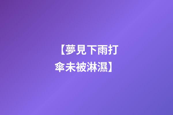 【夢見下雨打傘未被淋濕】