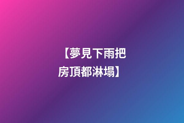 【夢見下雨把房頂都淋塌】