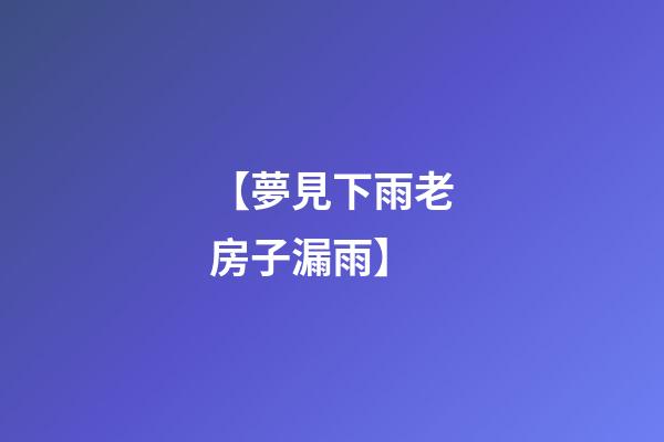 【夢見下雨老房子漏雨】