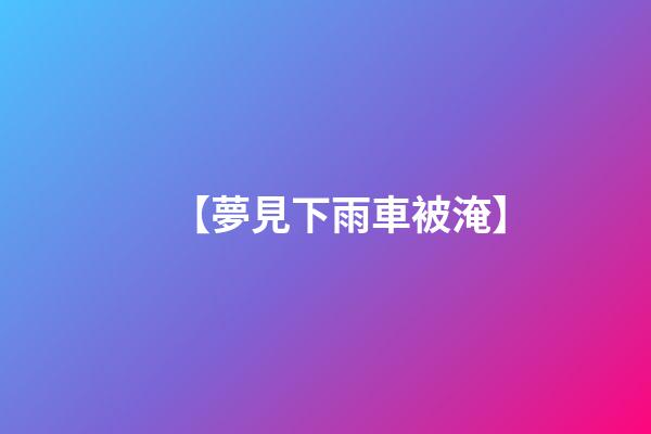 【夢見下雨車被淹】