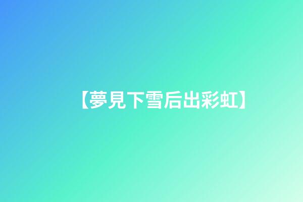 【夢見下雪后出彩虹】