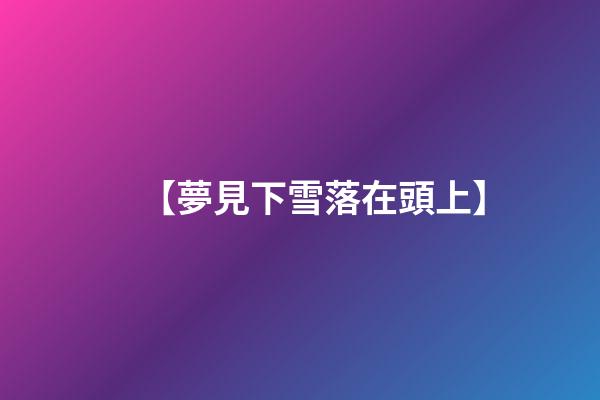 【夢見下雪落在頭上】