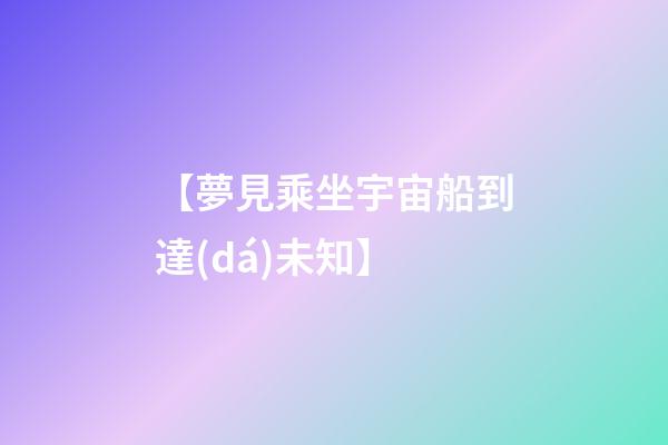 【夢見乘坐宇宙船到達(dá)未知】