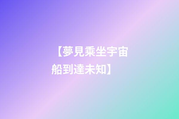 【夢見乘坐宇宙船到達未知】