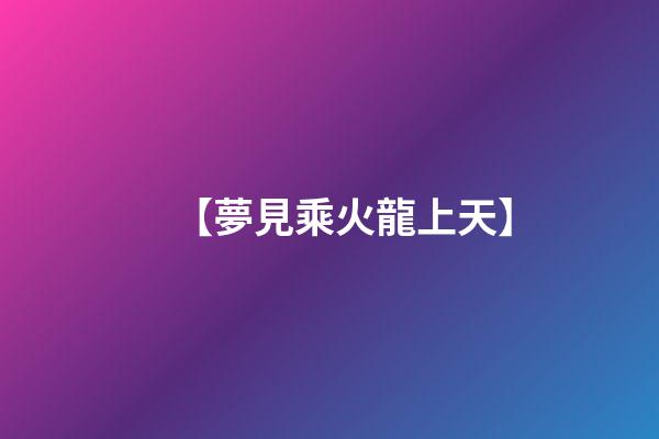 【夢見乘火龍上天】