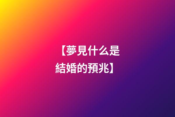 【夢見什么是結婚的預兆】