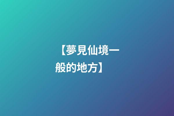 【夢見仙境一般的地方】