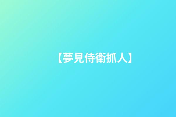 【夢見侍衛抓人】
