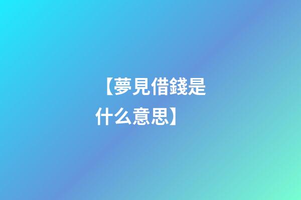 【夢見借錢是什么意思】