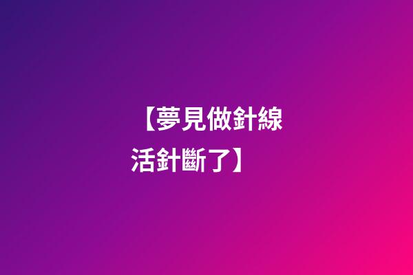 【夢見做針線活針斷了】
