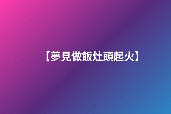 【夢見做飯灶頭起火】