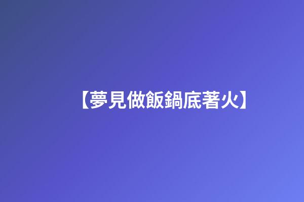 【夢見做飯鍋底著火】