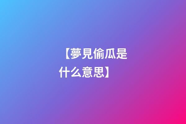 【夢見偷瓜是什么意思】