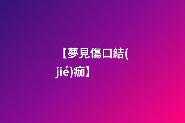 【夢見傷口結(jié)痂】